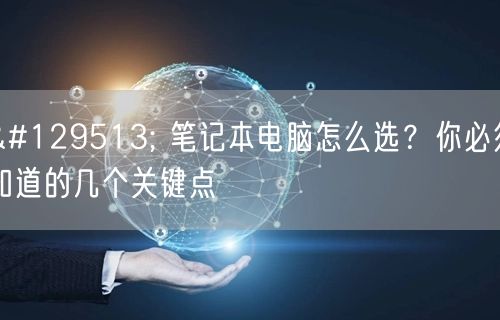 🧩 笔记本电脑怎么选?你必须知道的几个关键点 🧩 笔记本电脑怎么选?你必须知道的几个关键点