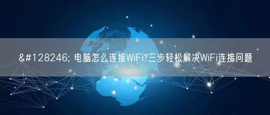 📶 电脑怎么连接WiFi?三步轻松解决WiFi连接问题 📶 电脑怎么连接WiFi?三步轻松解决WiFi连接问题