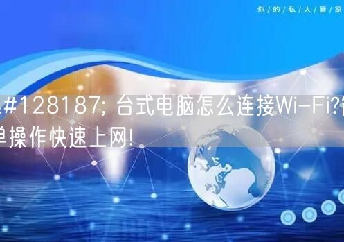 💻 台式电脑怎么连接Wi-Fi?简单操作快速上网! 💻 台式电脑怎么连接Wi-Fi?简单操作快速上网!
