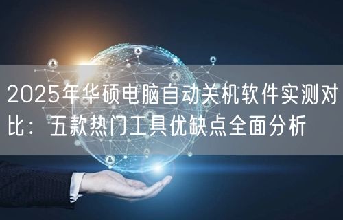 2025年华硕电脑自动关机软件实测对比:五款热门工具优缺点全面分析 2025年华硕电脑自动关机软件实测对比:五款热门工具优缺点全面分析