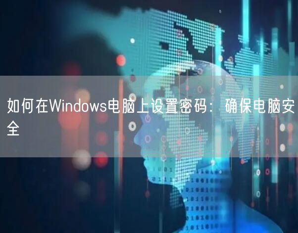 如何在Windows电脑上设置密码:确保电脑安全 如何在Windows电脑上设置密码:确保电脑安全