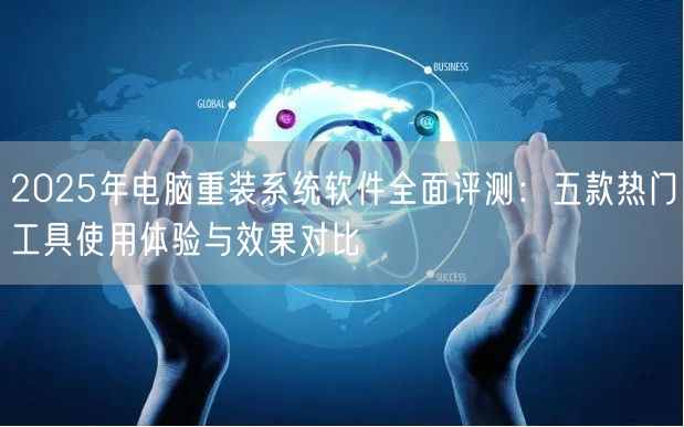 2025年电脑重装系统软件全面评测:五款热门工具使用体验与效果对比 2025年电脑重装系统软件全面评测:五款热门工具使用体验与效果对比
