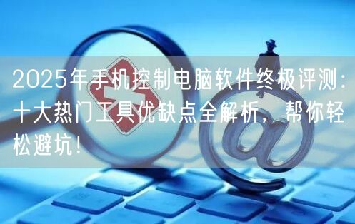 2025年手机控制电脑软件终极评测:十大热门工具优缺点全解析,帮你轻松避坑! 2025年手机控制电脑软件终极评测:十大热门工具优缺点全解析,帮你轻松避坑!