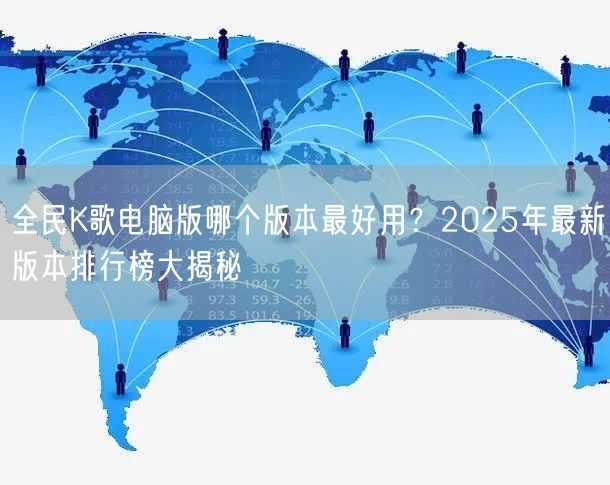 全民K歌电脑版哪个版本最好用?2025年最新版本排行榜大揭秘 全民K歌电脑版哪个版本最好用?2025年最新版本排行榜大揭秘