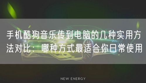 手机酷狗音乐传到电脑的几种实用方法对比:哪种方式最适合你日常使用 手机酷狗音乐传到电脑的几种实用方法对比:哪种方式最适合你日常使用