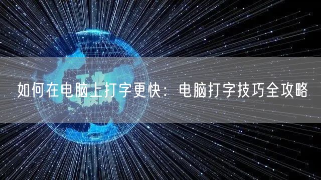 如何在电脑上打字更快：电脑打字技巧全攻略