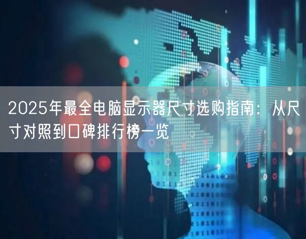 2025年最全电脑显示器尺寸选购指南:从尺寸对照到口碑排行榜一览 2025年最全电脑显示器尺寸选购指南:从尺寸对照到口碑排行榜一览