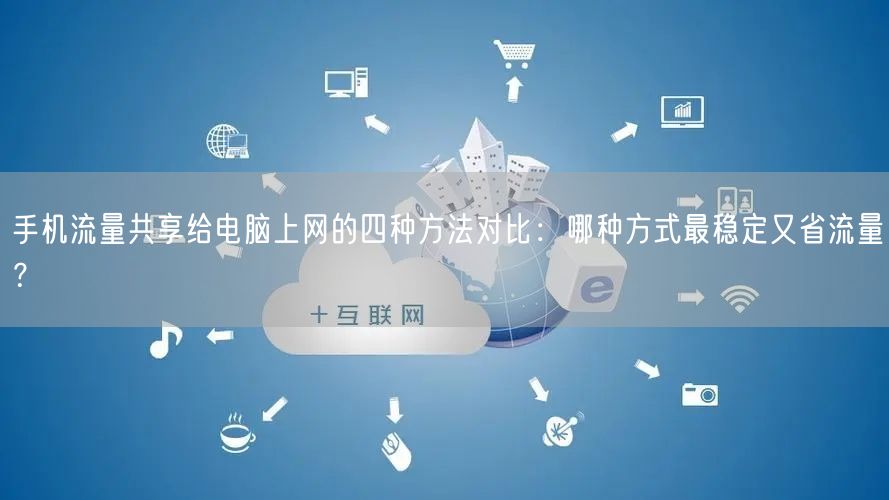 手机流量共享给电脑上网的四种方法对比:哪种方式最稳定又省流量? 手机流量共享给电脑上网的四种方法对比:哪种方式最稳定又省流量?