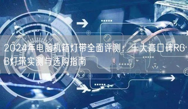 2024年电脑机箱灯带全面评测:十大高口碑RGB灯带实测与选购指南 2024年电脑机箱灯带全面评测:十大高口碑RGB灯带实测与选购指南