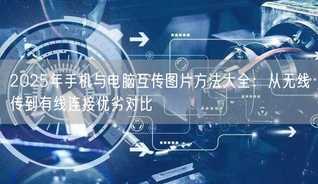2025年手机与电脑互传图片方法大全:从无线传到有线连接优劣对比 2025年手机与电脑互传图片方法大全:从无线传到有线连接优劣对比