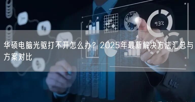 华硕电脑光驱打不开怎么办?2025年最新解决方法汇总与方案对比 华硕电脑光驱打不开怎么办?2025年最新解决方法汇总与方案对比