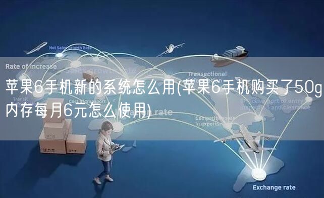 苹果6手机新的系统怎么用(苹果6手机购买了50g内存每月6元怎么使用)