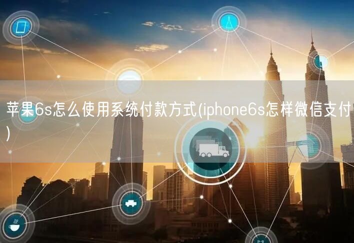 苹果6s怎么使用系统付款方式(iphone6s怎样微信支付)