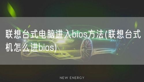 联想台式电脑进入bios方法(联想台式机怎么进bios)