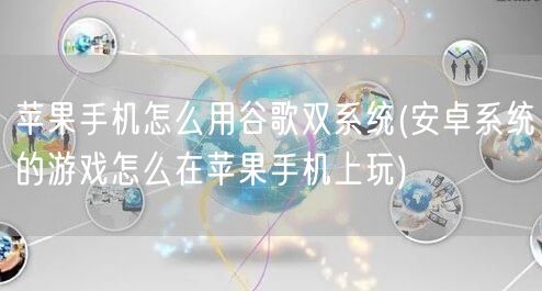 苹果手机怎么用谷歌双系统(安卓系统的游戏怎么在苹果手机上玩)