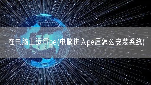 在电脑上运行pe(电脑进入pe后怎么安装系统)