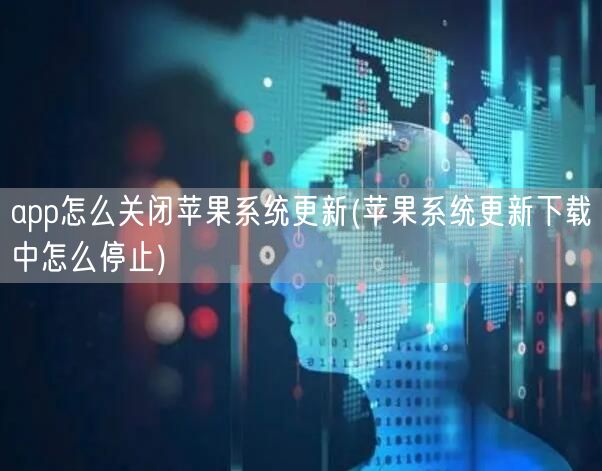 app怎么关闭苹果系统更新(苹果系统更新下载中怎么停止)