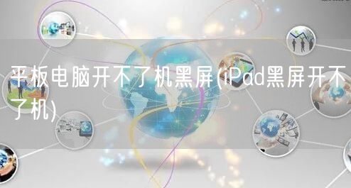 平板电脑开不了机黑屏(iPad黑屏开不了机)