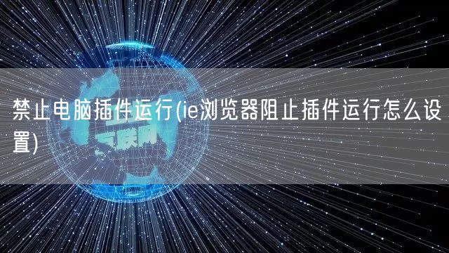 禁止电脑插件运行(ie浏览器阻止插件运行怎么设置)