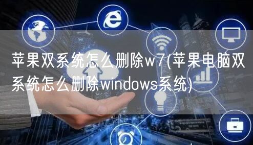 苹果双系统怎么删除w7(苹果电脑双系统怎么删除windows系统)