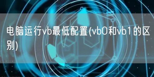 电脑运行vb最低配置(vb0和vb1的区别)