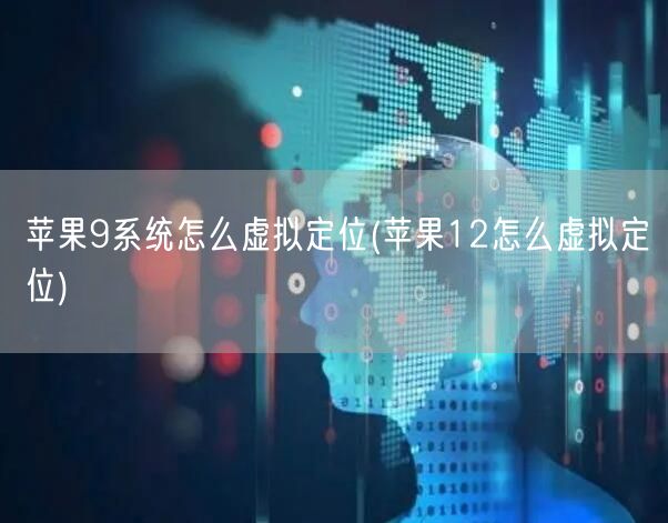 苹果9系统怎么虚拟定位(苹果12怎么虚拟定位)