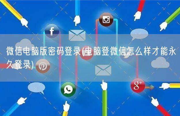 微信电脑版密码登录(电脑登微信怎么样才能永久登录)