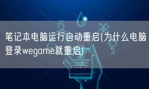 笔记本电脑运行自动重启(为什么电脑登录wegame就重启)