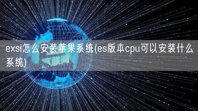 exsi怎么安装苹果系统(es版本cpu可以安装什么系统)