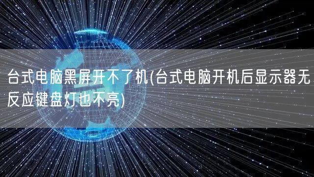 台式电脑黑屏开不了机(台式电脑开机后显示器无反应键盘灯也不亮)