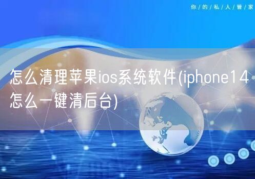 怎么清理苹果ios系统软件(iphone14怎么一键清后台)