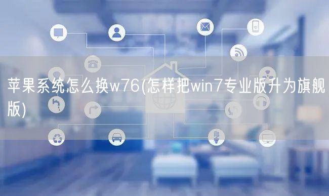 苹果系统怎么换w76(怎样把win7专业版升为旗舰版)