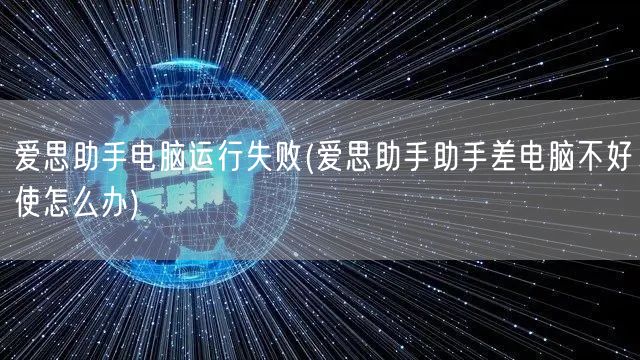 爱思助手电脑运行失败(爱思助手助手差电脑不好使怎么办)