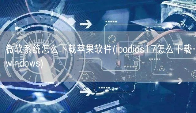 微软系统怎么下载苹果软件(ipadios17怎么下载windows)