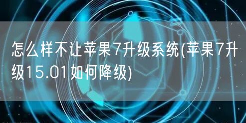 怎么样不让苹果7升级系统(苹果7升级15.01如何降级)