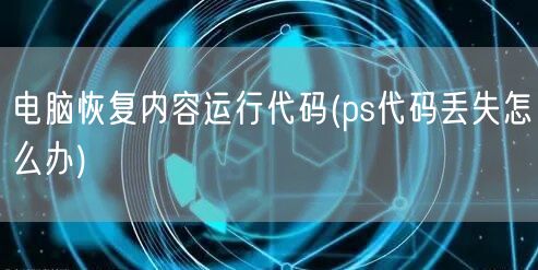 电脑恢复内容运行代码(ps代码丢失怎么办)