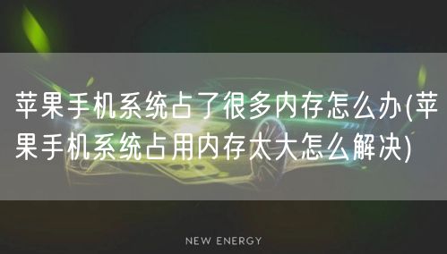 苹果手机系统占了很多内存怎么办(苹果手机系统占用内存太大怎么解决)