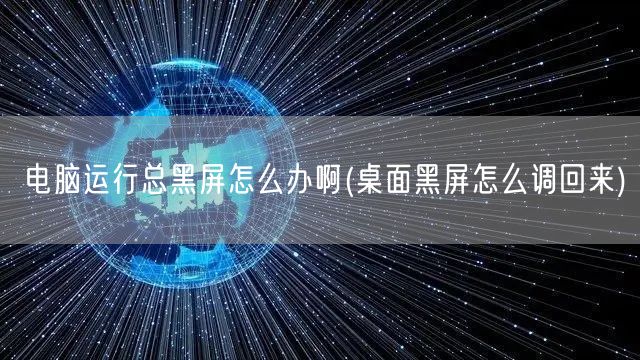 电脑运行总黑屏怎么办啊(桌面黑屏怎么调回来)