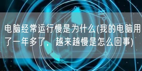 电脑经常运行慢是为什么(我的电脑用了一年多了，越来越慢是怎么回事)