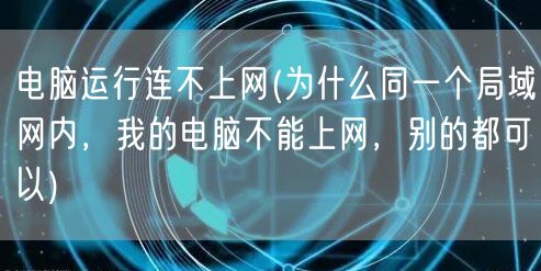 电脑运行连不上网(为什么同一个局域网内，我的电脑不能上网，别的都可以)