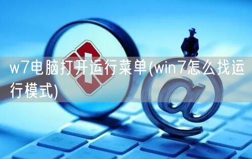 w7电脑打开运行菜单(win7怎么找运行模式)