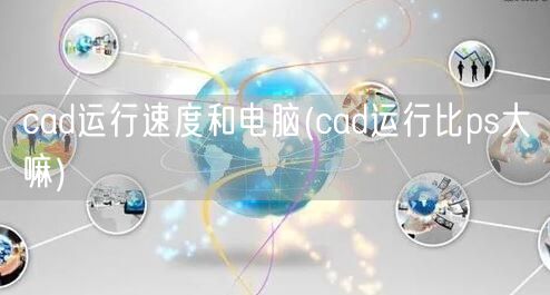 cad运行速度和电脑(cad运行比ps大嘛)