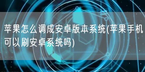 苹果怎么调成安卓版本系统(苹果手机可以刷安卓系统吗)