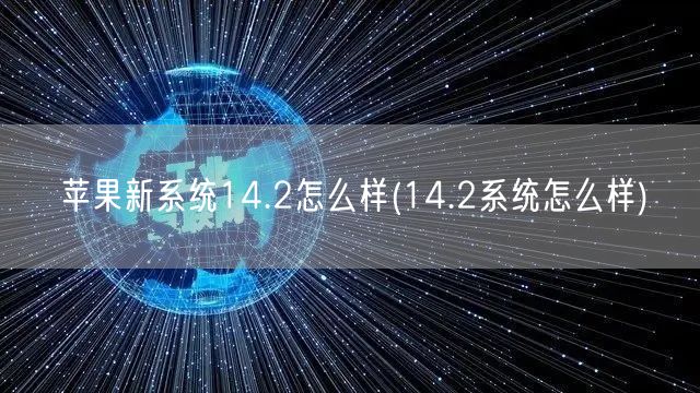 苹果新系统14.2怎么样(14.2系统怎么样)