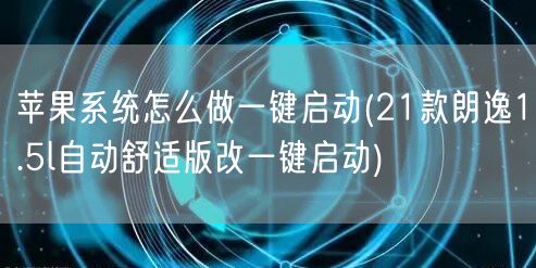 苹果系统怎么做一键启动(21款朗逸1.5l自动舒适版改一键启动)