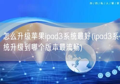 怎么升级苹果ipad3系统最好(ipad3系统升级到哪个版本最流畅)