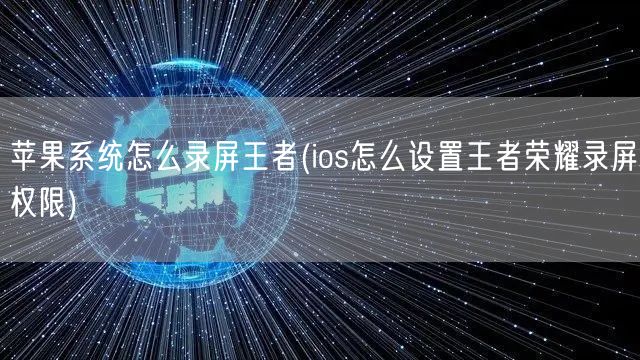 苹果系统怎么录屏王者(ios怎么设置王者荣耀录屏权限)