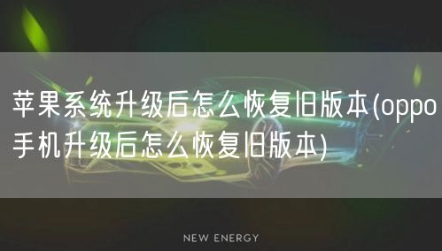 苹果系统升级后怎么恢复旧版本(oppo手机升级后怎么恢复旧版本)