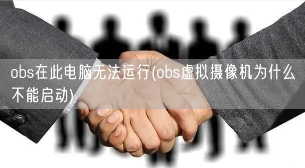 obs在此电脑无法运行(obs虚拟摄像机为什么不能启动)