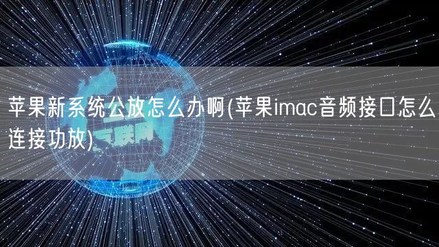 苹果新系统公放怎么办啊(苹果imac音频接口怎么连接功放)